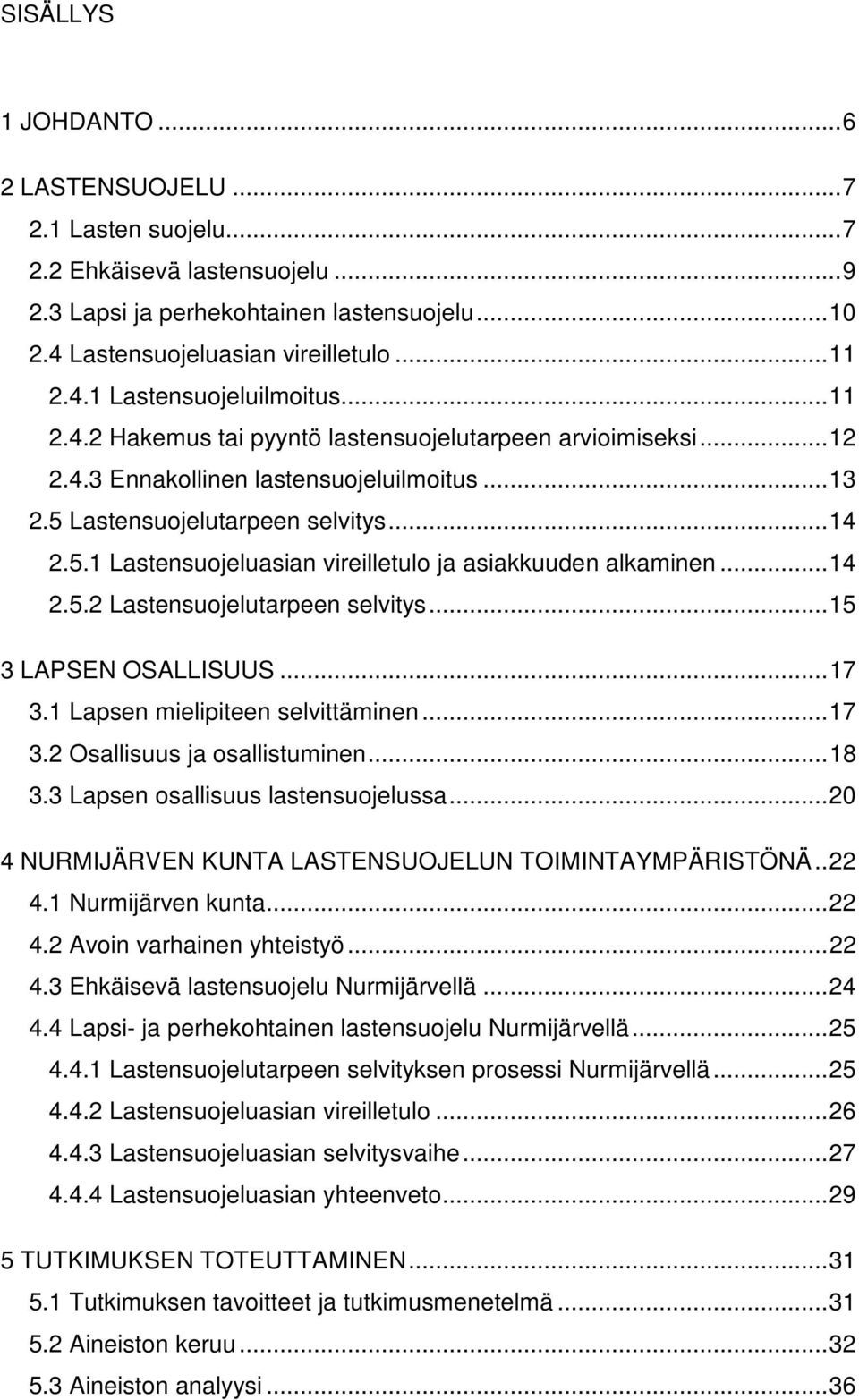 .. 14 2.5.2 Lastensuojelutarpeen selvitys... 15 3 LAPSEN OSALLISUUS... 17 3.1 Lapsen mielipiteen selvittäminen... 17 3.2 Osallisuus ja osallistuminen... 18 3.3 Lapsen osallisuus lastensuojelussa.