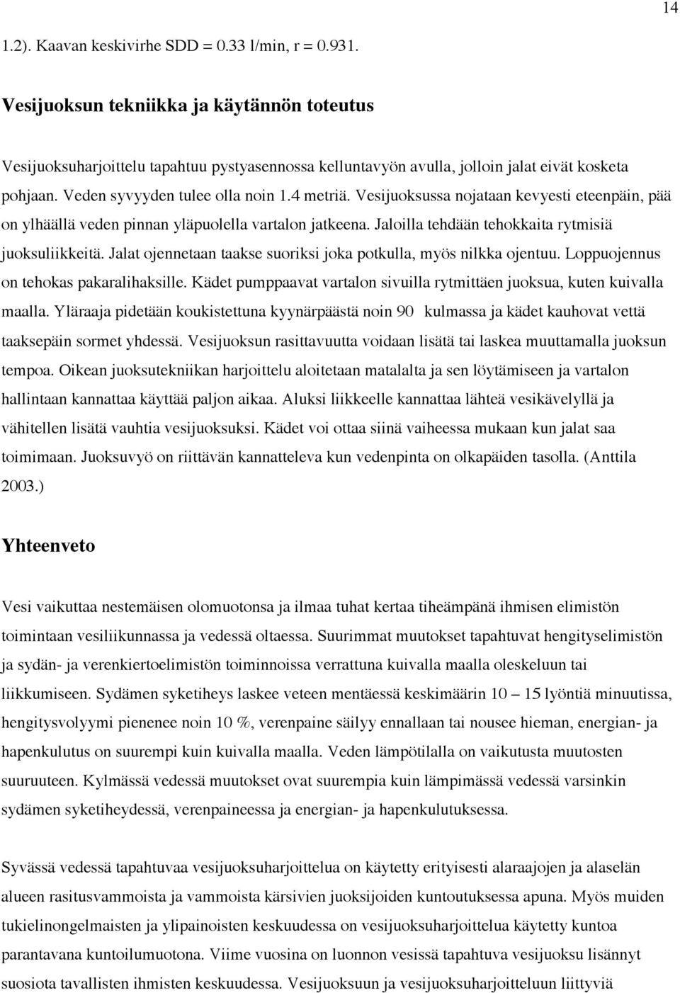 Vesijuoksussa nojataan kevyesti eteenpäin, pää on ylhäällä veden pinnan yläpuolella vartalon jatkeena. Jaloilla tehdään tehokkaita rytmisiä juoksuliikkeitä.