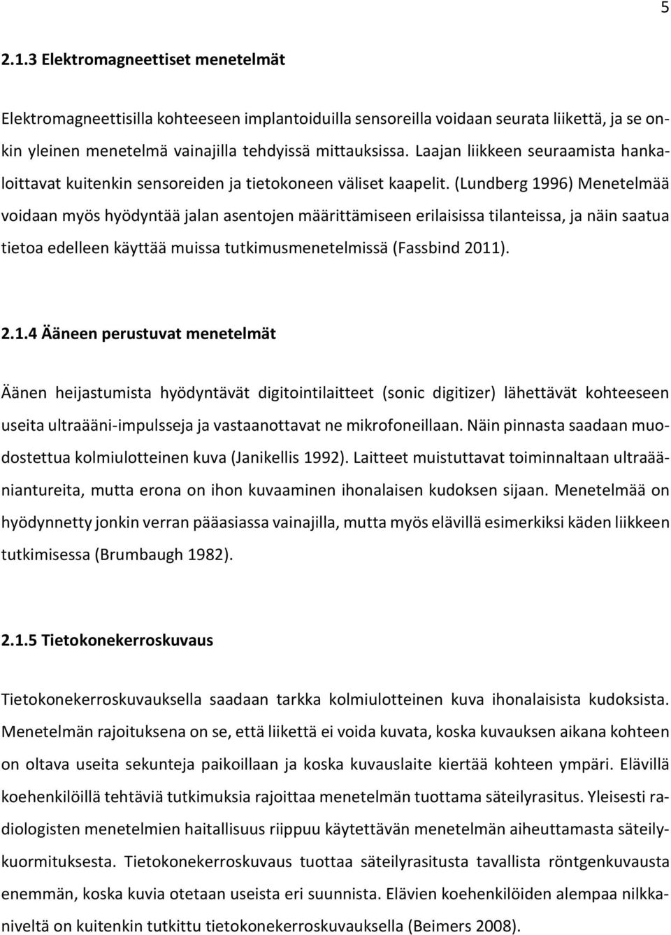 (Lundberg 1996) Menetelmää voidaan myös hyödyntää jalan asentojen määrittämiseen erilaisissa tilanteissa, ja näin saatua tietoa edelleen käyttää muissa tutkimusmenetelmissä (Fassbind 2011). 2.1.4 Ääneen perustuvat menetelmät Äänen heijastumista hyödyntävät digitointilaitteet (sonic digitizer) lähettävät kohteeseen useita ultraääni-impulsseja ja vastaanottavat ne mikrofoneillaan.