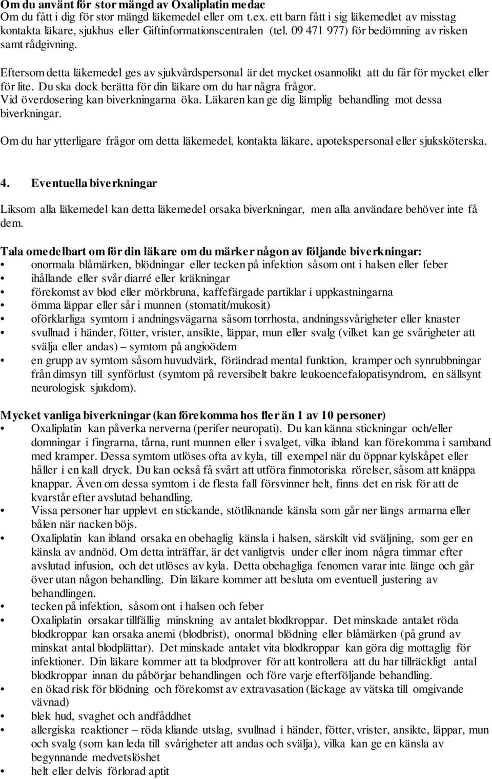 Eftersom detta läkemedel ges av sjukvårdspersonal är det mycket osannolikt att du får för mycket eller för lite. Du ska dock berätta för din läkare om du har några frågor.