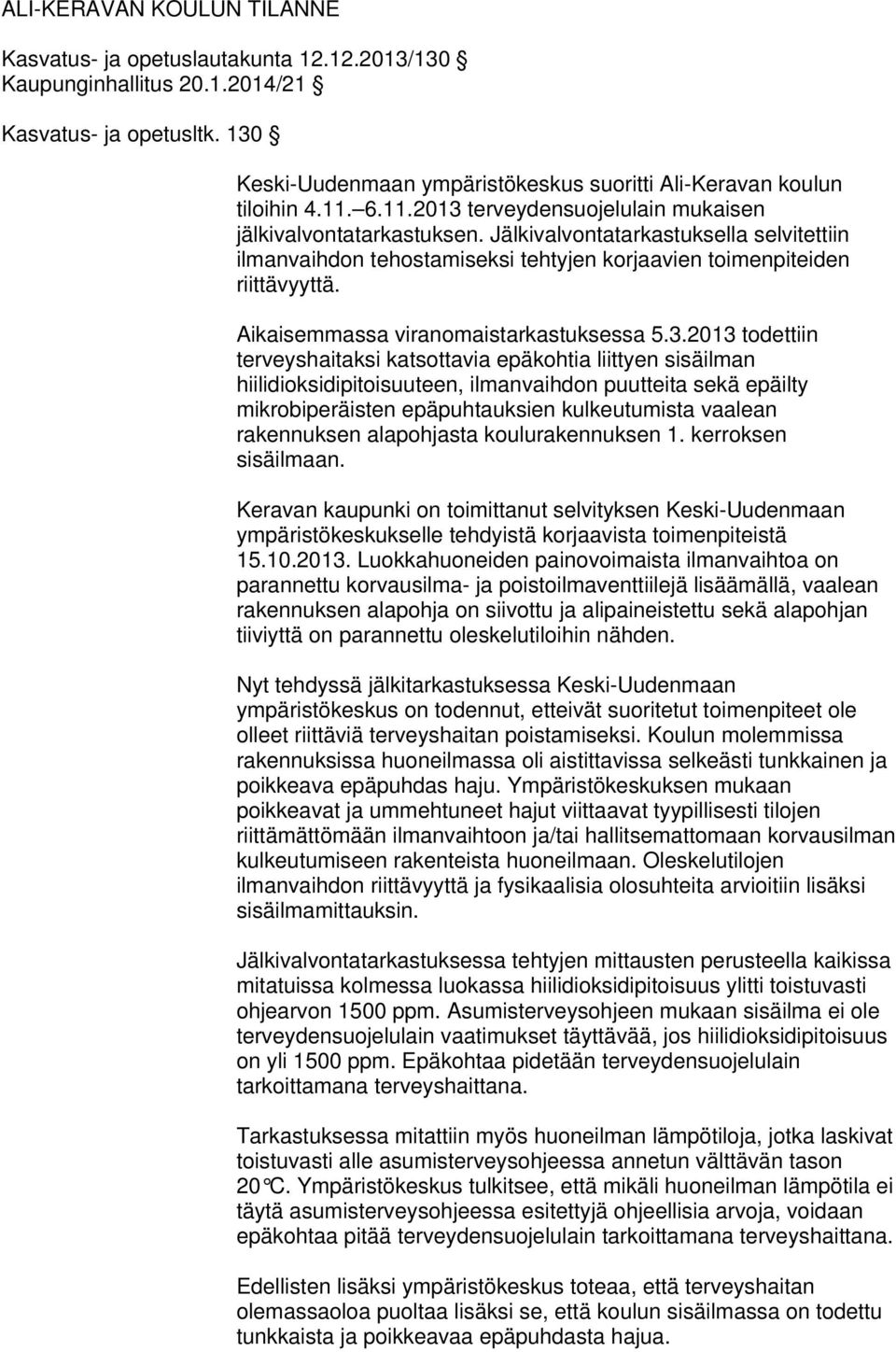 Jälkivalvontatarkastuksella selvitettiin ilmanvaihdon tehostamiseksi tehtyjen korjaavien toimenpiteiden riittävyyttä. Aikaisemmassa viranomaistarkastuksessa 5.3.