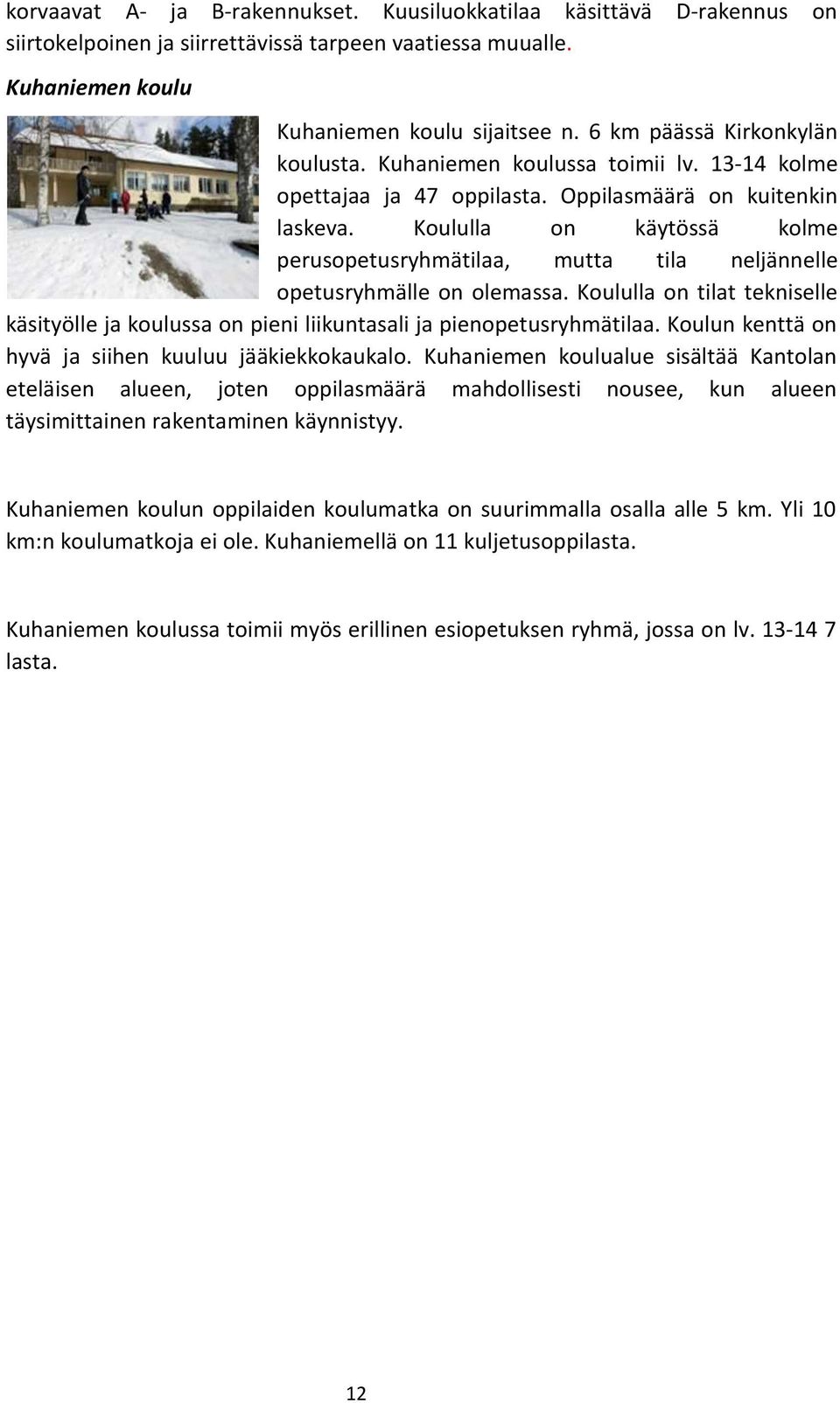 Koululla on käytössä kolme perusopetusryhmätilaa, mutta tila neljännelle opetusryhmälle on olemassa. Koululla on tilat tekniselle käsityölle ja koulussa on pieni liikuntasali ja pienopetusryhmätilaa.