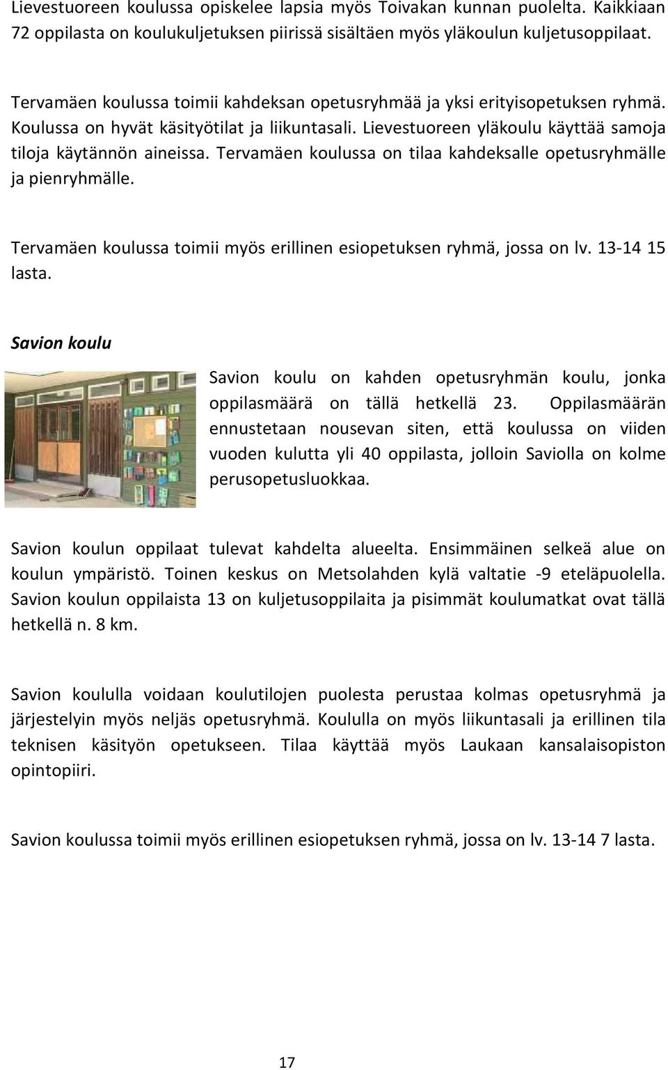 Tervamäen koulussa on tilaa kahdeksalle opetusryhmälle ja pienryhmälle. Tervamäen koulussa toimii myös erillinen esiopetuksen ryhmä, jossa on lv. 13-14 15 lasta.