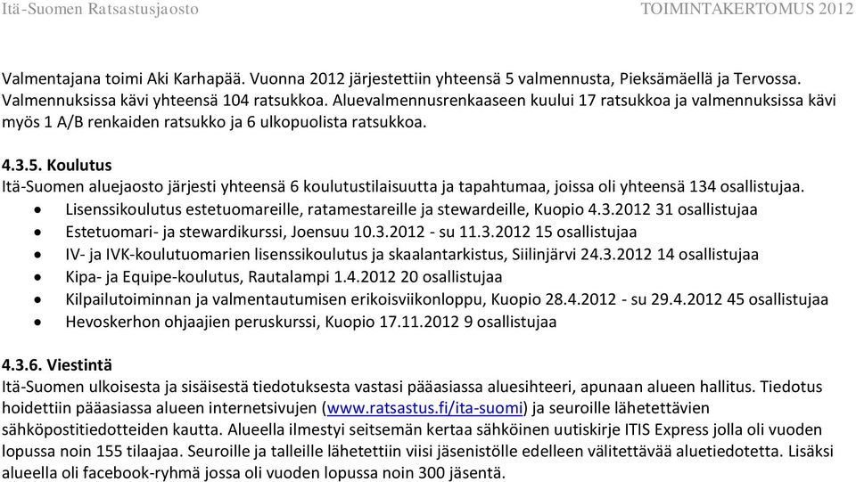 Koulutus Itä-Suomen aluejaosto järjesti yhteensä 6 koulutustilaisuutta ja tapahtumaa, joissa oli yhteensä 134 osallistujaa. Lisenssikoulutus estetuomareille, ratamestareille ja stewardeille, Kuopio 4.