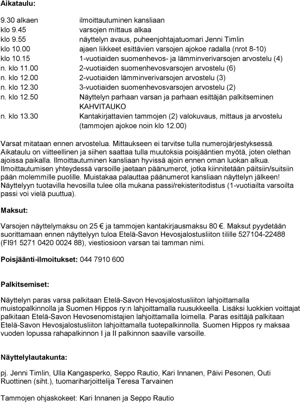 klo 12.00 2-vuotiaiden lämminverivarsojen arvostelu (3) n. klo 12.30 3-vuotiaiden suomenhevosvarsojen arvostelu (2) n. klo 12.50 Näyttelyn parhaan varsan ja parhaan esittäjän palkitseminen KAHVITAUKO n.