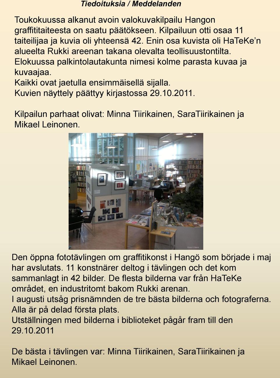 Kaikki ovat jaetulla ensimmäisellä sijalla. Kuvien näyttely päättyy kirjastossa 29.10.2011. Kilpailun parhaat olivat: Minna Tiirikainen, SaraTiirikainen ja Mikael Leinonen.