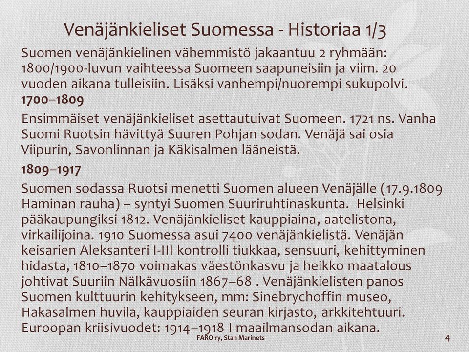 Venäjä sai osia Viipurin, Savonlinnan ja Käkisalmen lääneistä. 1809 1917 Suomen sodassa Ruotsi menetti Suomen alueen Venäjälle (17.9.1809 Haminan rauha) syntyi Suomen Suuriruhtinaskunta.