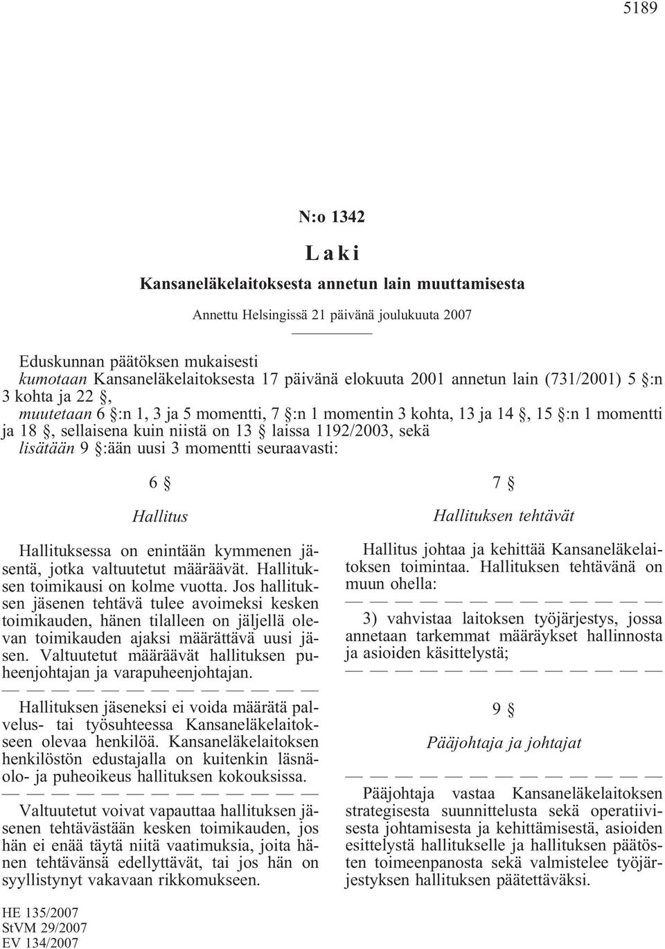 lisätään 9 :ään uusi 3 momentti seuraavasti: 6 Hallitus Hallituksessa on enintään kymmenen jäsentä, jotka valtuutetut määräävät. Hallituksen toimikausi on kolme vuotta.