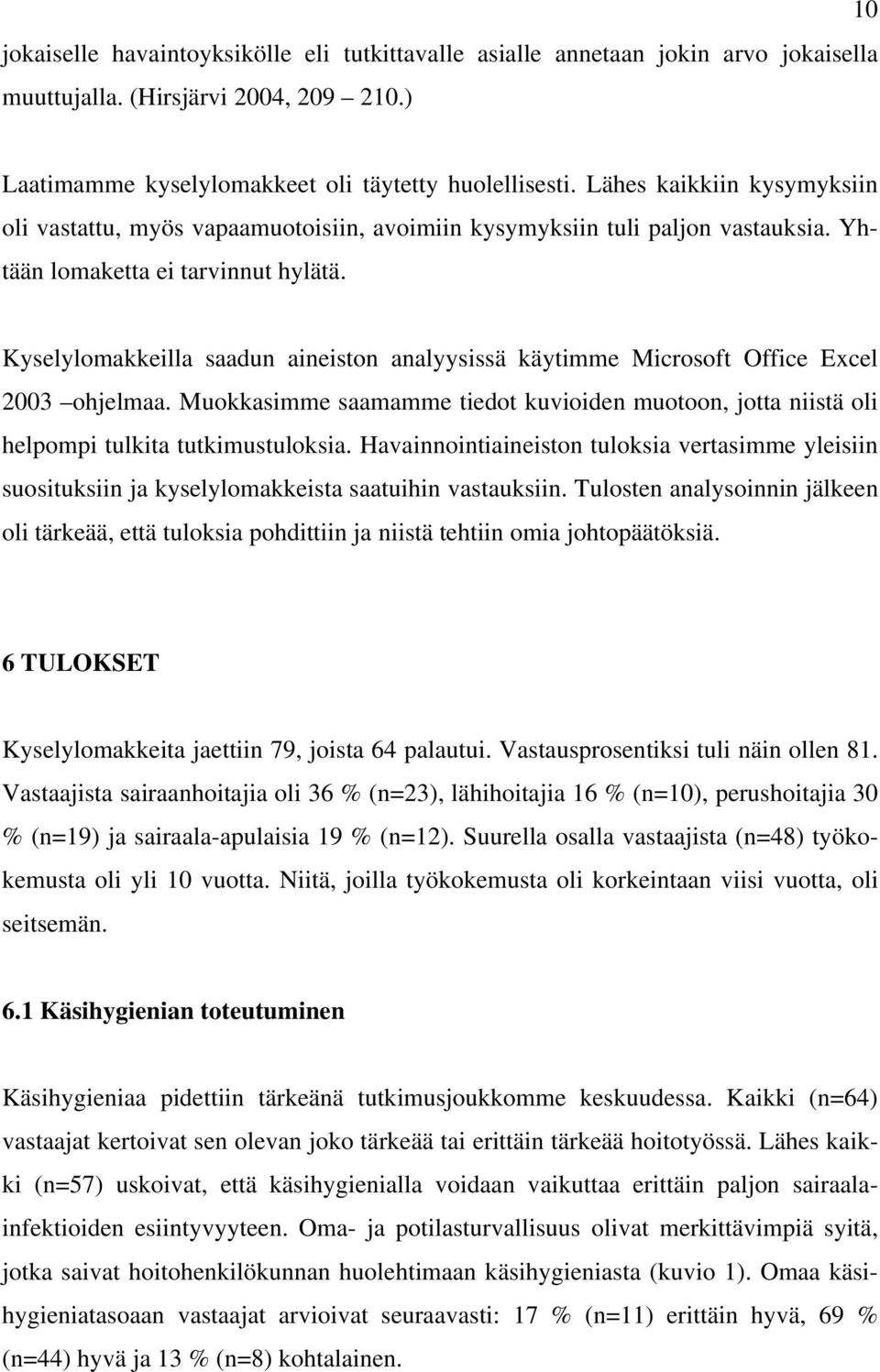 Kyselylomakkeilla saadun aineiston analyysissä käytimme Microsoft Office Excel 2003 ohjelmaa. Muokkasimme saamamme tiedot kuvioiden muotoon, jotta niistä oli helpompi tulkita tutkimustuloksia.