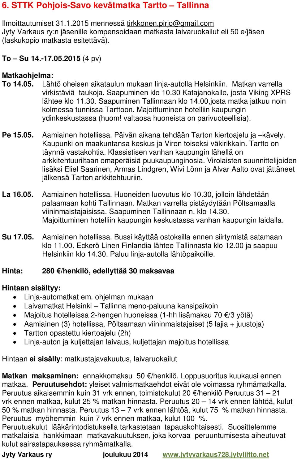 Matkan varrella virkistäviä taukoja. Saapuminen klo 10.30 Katajanokalle, josta Viking XPRS lähtee klo 11.30. Saapuminen Tallinnaan klo 14.00,josta matka jatkuu noin kolmessa tunnissa Tarttoon.