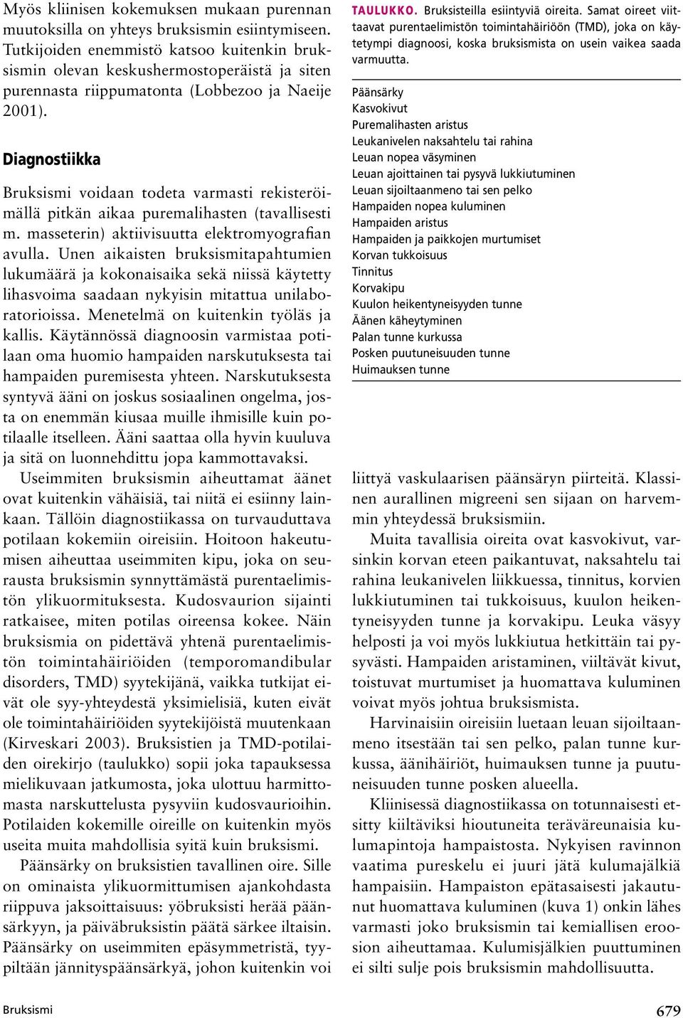 Diagnostiikka Bruksismi voidaan todeta varmasti rekisteröimällä pitkän aikaa puremalihasten (tavallisesti m. masseterin) aktiivisuutta elektromyografian avulla.