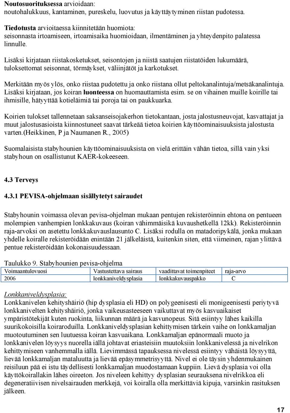 Lisäksi kirjataan riistakosketukset, seisontojen ja niistä saatujen riistatöiden lukumäärä, tuloksettomat seisonnat, törmäykset, väliinjätöt ja karkotukset.