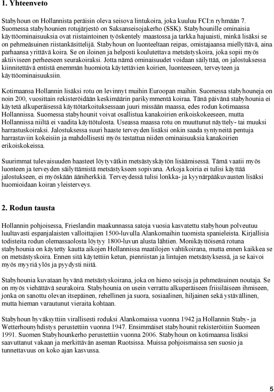 Stabyhoun on luonteeltaan reipas, omistajaansa miellyttävä, aina parhaansa yrittävä koira. Se on iloinen ja helposti koulutettava metsästyskoira, joka sopii myös aktiiviseen perheeseen seurakoiraksi.