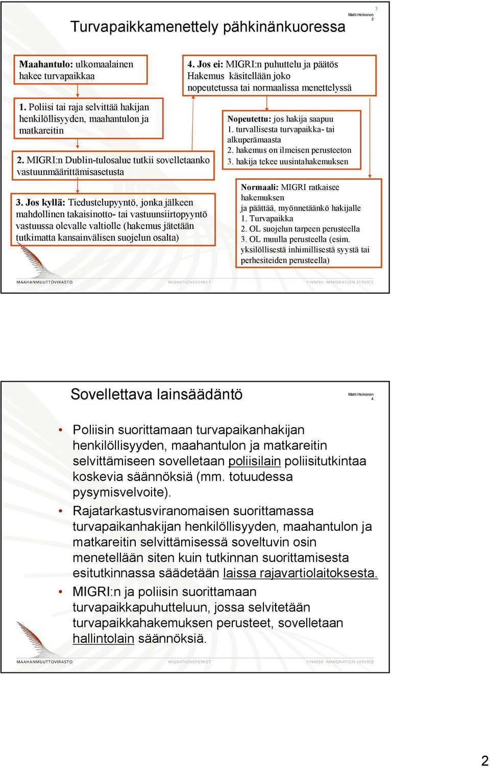 Jos kyllä: Tiedustelupyyntö, jonka jälkeen mahdollinen takaisinotto- tai vastuunsiirtopyyntö vastuussa olevalle valtiolle (hakemus jätetään tutkimatta kansainvälisen suojelun osalta) Nopeutettu: jos