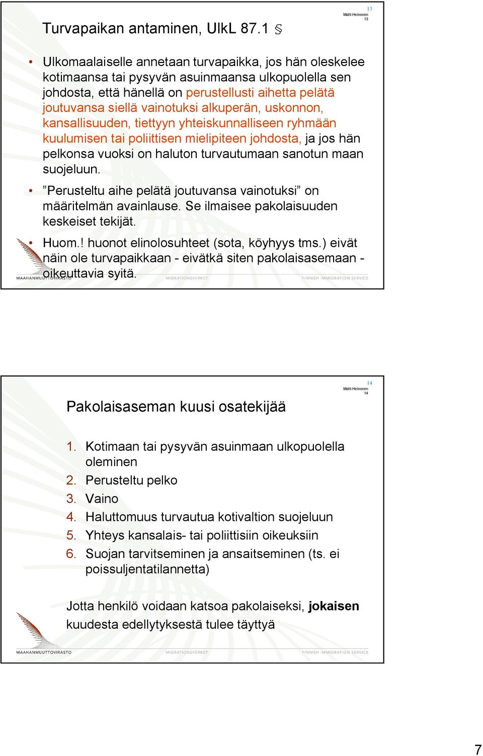 alkuperän, uskonnon, kansallisuuden, tiettyyn yhteiskunnalliseen ryhmään kuulumisen tai poliittisen mielipiteen johdosta, ja jos hän pelkonsa vuoksi on haluton turvautumaan sanotun maan suojeluun.