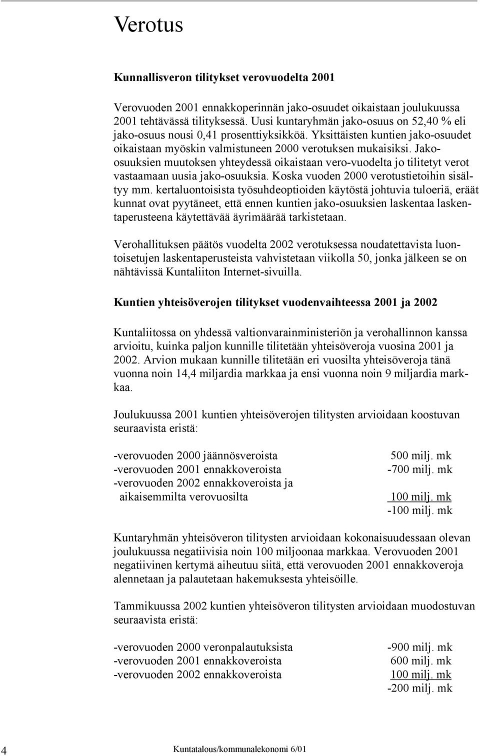 Jakoosuuksien muutoksen yhteydessä oikaistaan vero-vuodelta jo tilitetyt verot vastaamaan uusia jako-osuuksia. Koska vuoden 2000 verotustietoihin sisältyy mm.