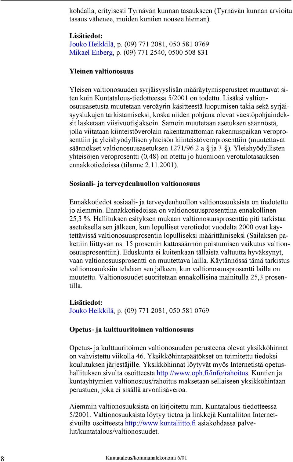 Lisäksi valtionosuusasetusta muutetaan veroäyrin käsitteestä luopumisen takia sekä syrjäisyyslukujen tarkistamiseksi, koska niiden pohjana olevat väestöpohjaindeksit lasketaan viisivuotisjaksoin.