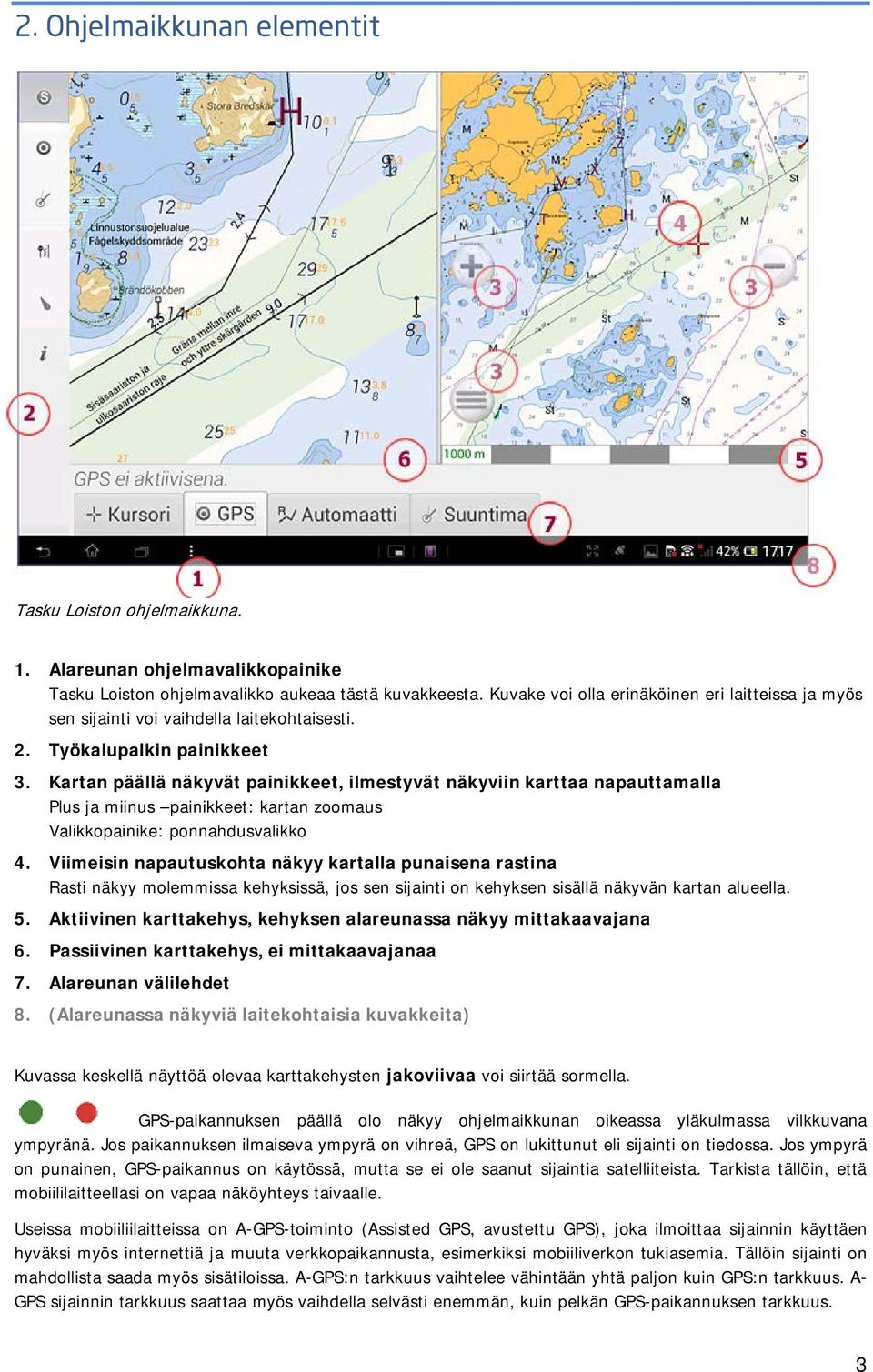 Kartan päällä näkyvät painikkeet, ilmestyvät näkyviin karttaa napauttamalla Plus ja miinus painikkeet: kartan zoomaus Valikkopainike: ponnahdusvalikko 4.