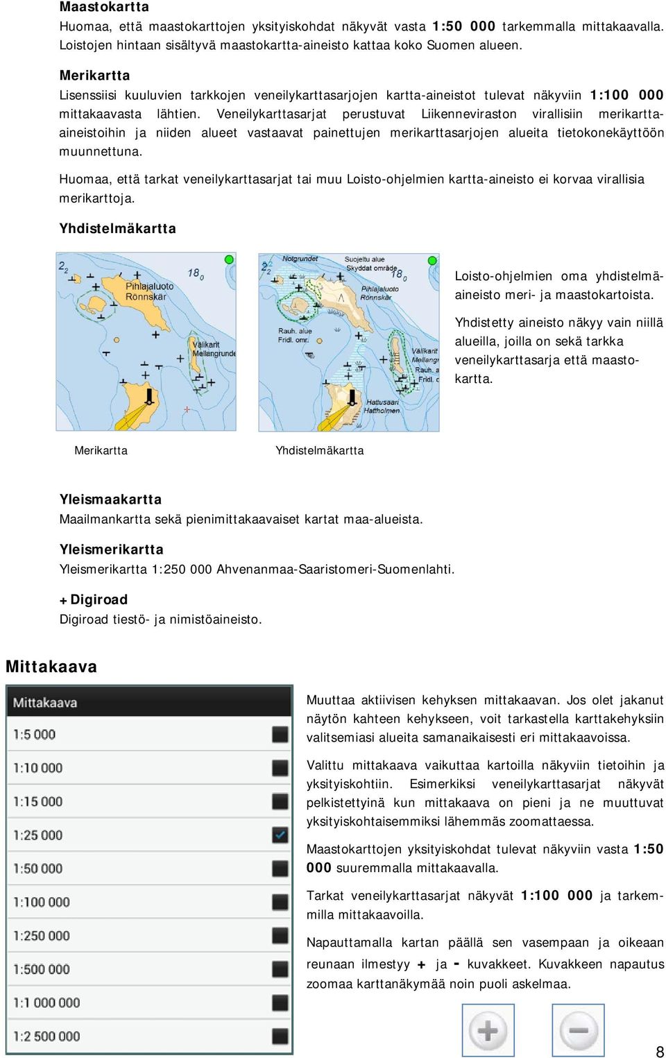 Veneilykarttasarjat perustuvat Liikenneviraston virallisiin merikarttaaineistoihin ja niiden alueet vastaavat painettujen merikarttasarjojen alueita tietokonekäyttöön muunnettuna.