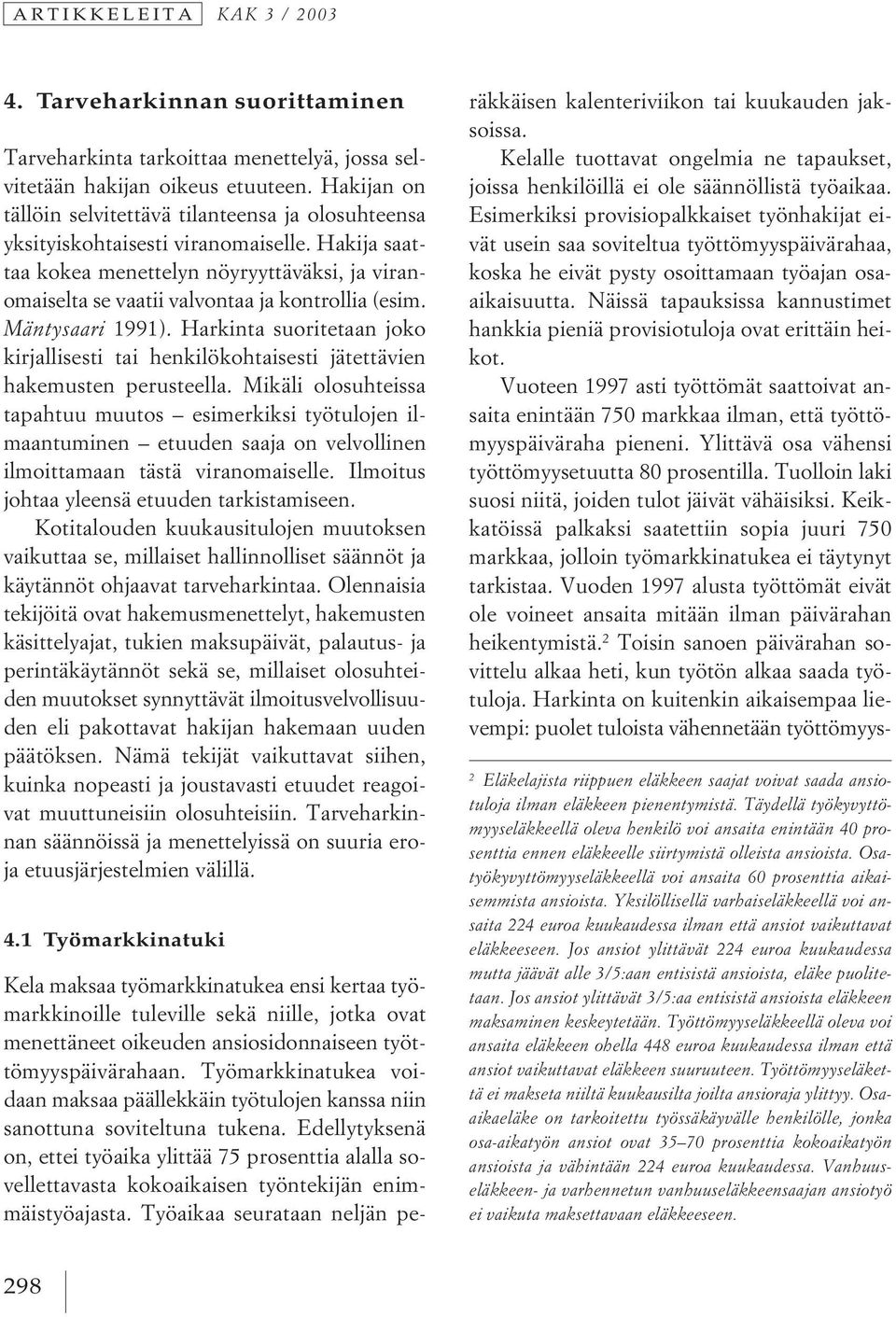 Hakija saattaa kokea menettelyn nöyryyttäväksi, ja viranomaiselta se vaatii valvontaa ja kontrollia (esim. Mäntysaari 1991).