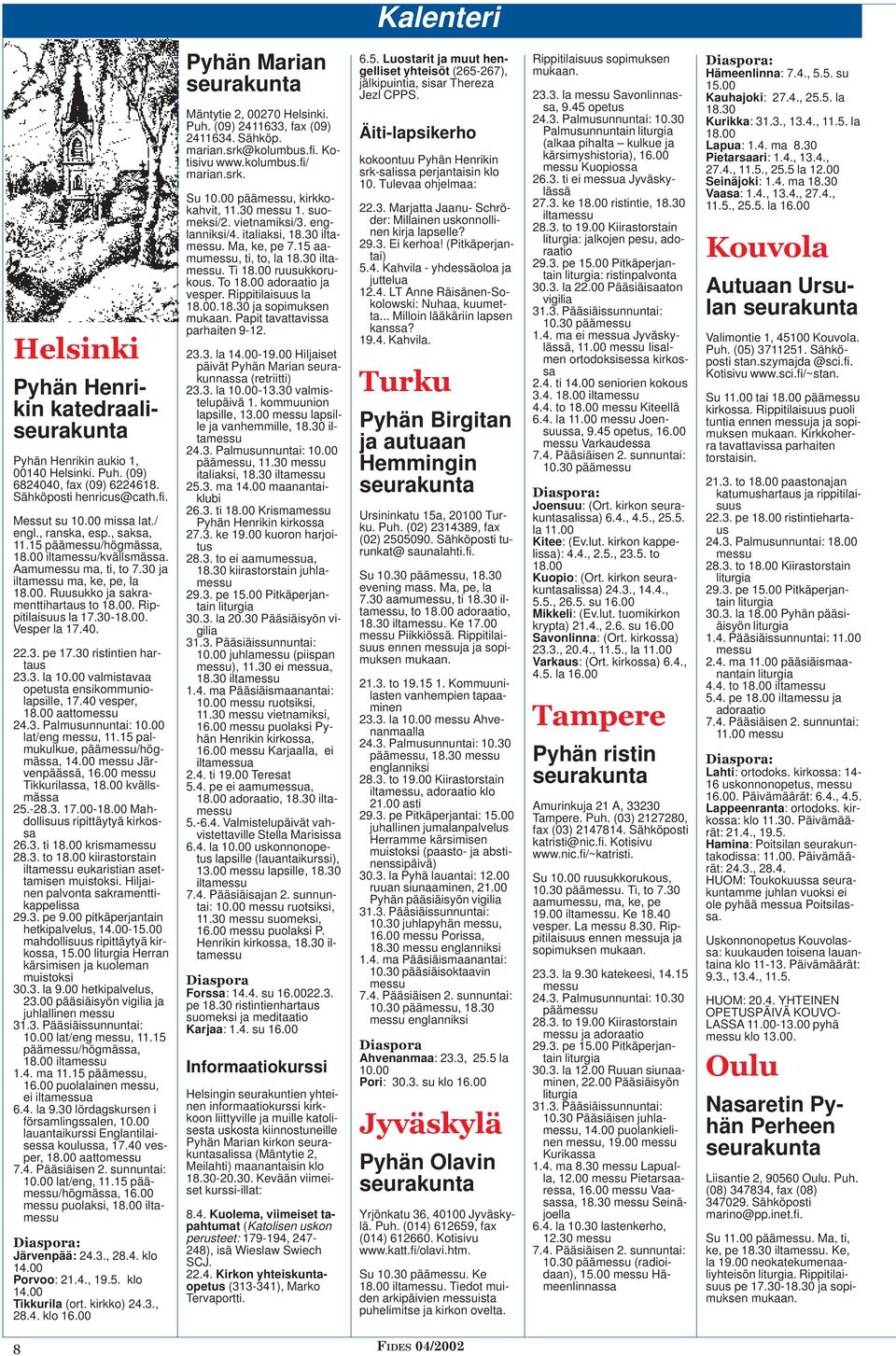 30-18.00. Vesper la 17.40. 22.3. pe 17.30 ristintien hartaus 23.3. la 10.00 valmistavaa opetusta ensikommuniolapsille, 17.40 vesper, 18.00 aattomessu 24.3. Palmusunnuntai: 10.00 lat/eng messu, 11.