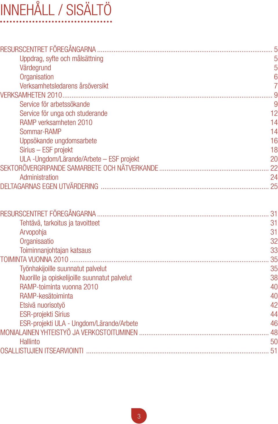 20 Sektorövergripande samarbete och nätverkande... 22 administration 24 Deltagarnas egen utvärdering... 25 Resurscentret Föregångarna.