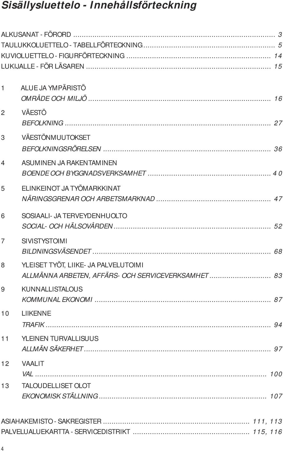 .. 4 0 5 ELINKEINOT JA TYÖMARKKINAT NÄRINGSGRENAR OCH ARBETSMARKNAD... 47 6 SOSIAALI- JA TERVEYDENHUOLTO SOCIAL- OCH HÄLSOVÅRDEN... 52 7 SIVISTYSTOIMI BILDNINGSVÄSENDET.