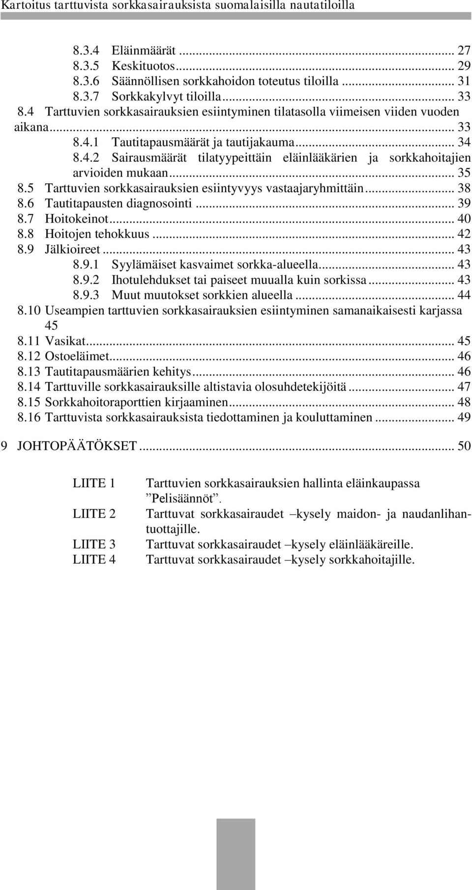 .. 35 8.5 Tarttuvien sorkkasairauksien esiintyvyys vastaajaryhmittäin... 38 8.6 Tautitapausten diagnosointi... 39 8.7 Hoitokeinot... 40 8.8 Hoitojen tehokkuus... 42 8.9 Jälkioireet... 43 8.9.1 Syylämäiset kasvaimet sorkka-alueella.