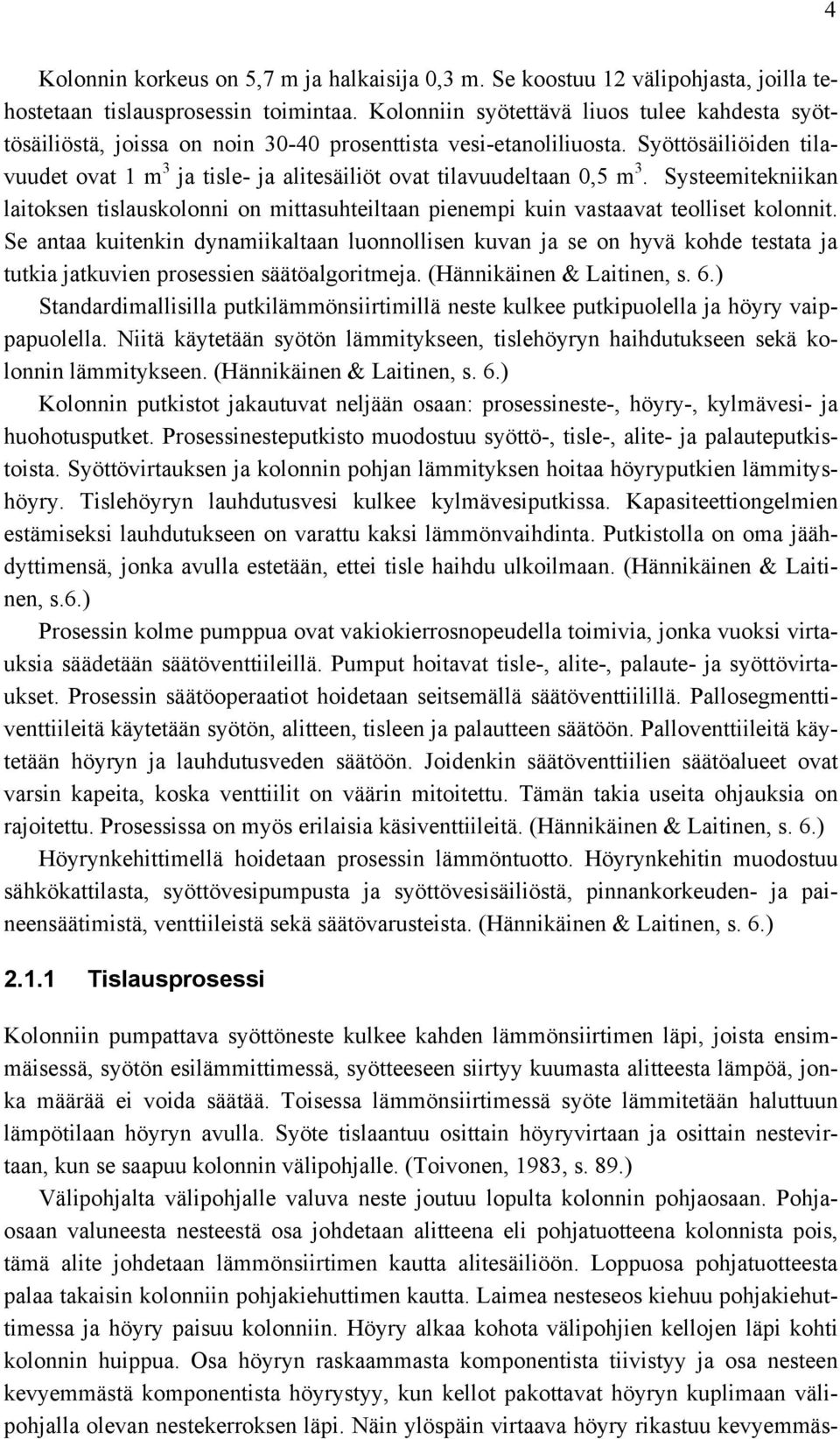 Syöttösäiliöiden tilavuudet ovat 1 m 3 ja tisle- ja alitesäiliöt ovat tilavuudeltaan 0,5 m 3. Systeemitekniikan laitoksen tislauskolonni on mittasuhteiltaan pienempi kuin vastaavat teolliset kolonnit.