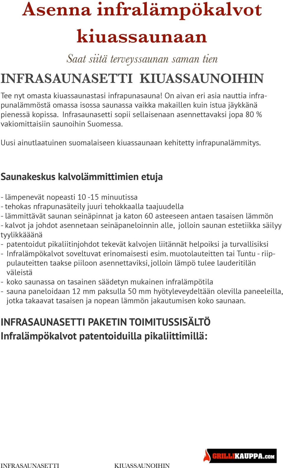 Infrasaunasetti sopii sellaisenaan asennettavaksi jopa 80 % vakiomittaisiin saunoihin Suomessa. Uusi ainutlaatuinen suomalaiseen kiuassaunaan kehitetty infrapunalämmitys.