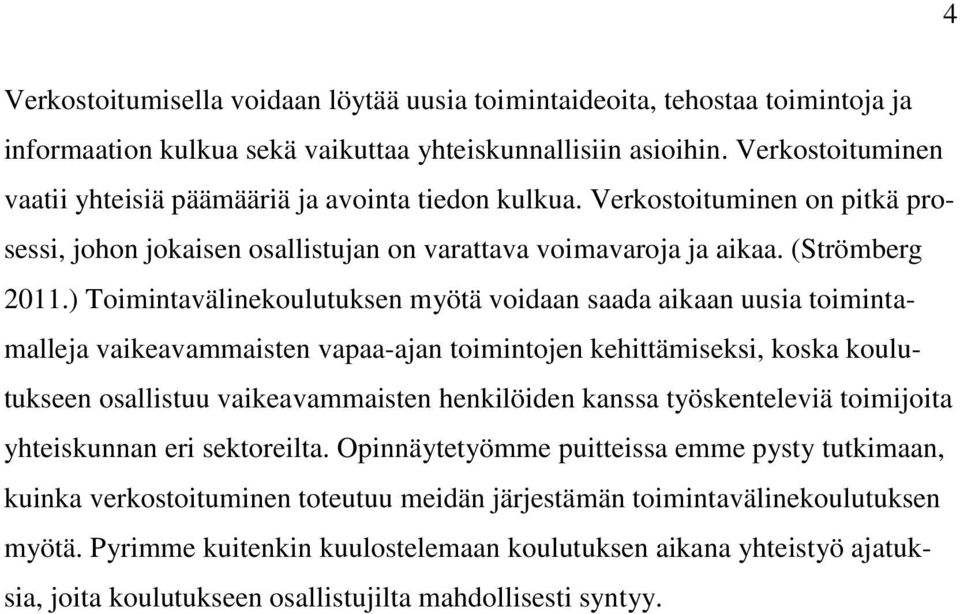 ) Toimintavälinekoulutuksen myötä voidaan saada aikaan uusia toimintamalleja vaikeavammaisten vapaa-ajan toimintojen kehittämiseksi, koska koulutukseen osallistuu vaikeavammaisten henkilöiden kanssa