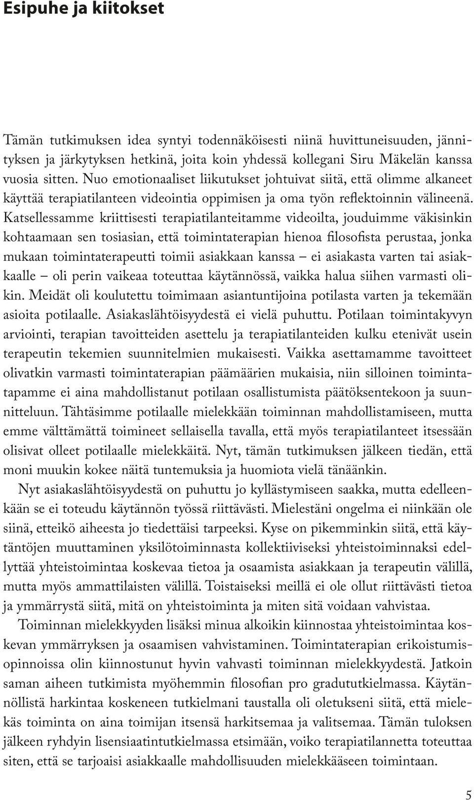 Katsellessamme kriittisesti terapiatilanteitamme videoilta, jouduimme väkisinkin kohtaamaan sen tosiasian, että toimintaterapian hienoa filosofista perustaa, jonka mukaan toimintaterapeutti toimii