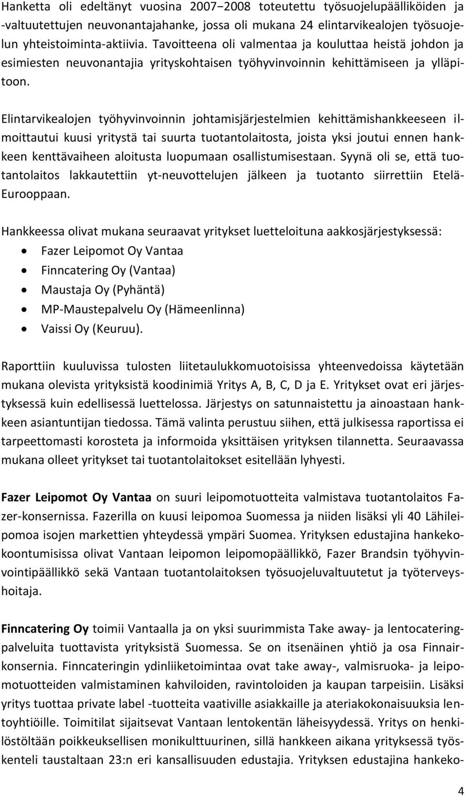 Elintarvikealojen työhyvinvoinnin johtamisjärjestelmien kehittämishankkeeseen ilmoittautui kuusi yritystä tai suurta tuotantolaitosta, joista yksi joutui ennen hankkeen kenttävaiheen aloitusta