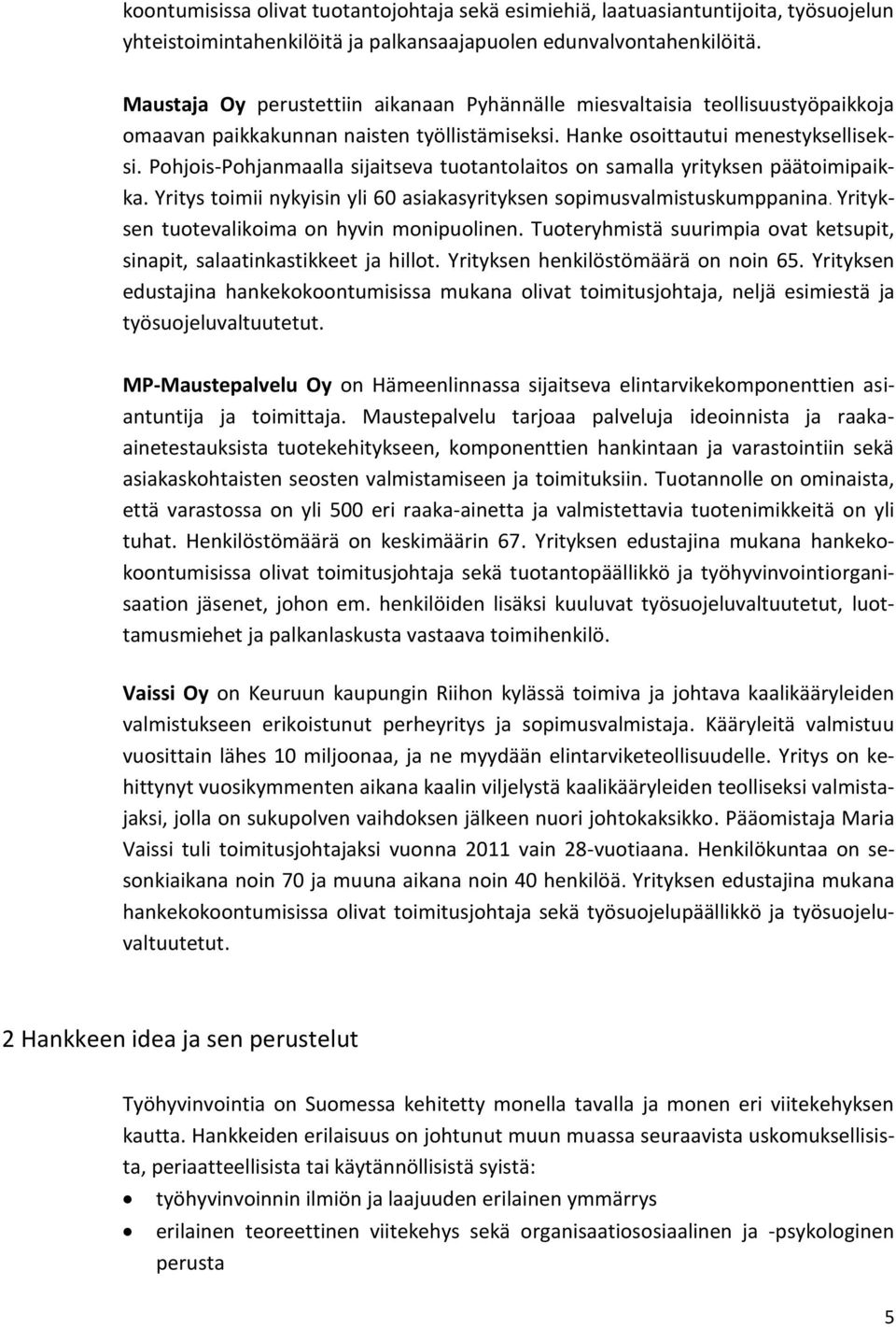 Pohjois-Pohjanmaalla sijaitseva tuotantolaitos on samalla yrityksen päätoimipaikka. Yritys toimii nykyisin yli 60 asiakasyrityksen sopimusvalmistuskumppanina.