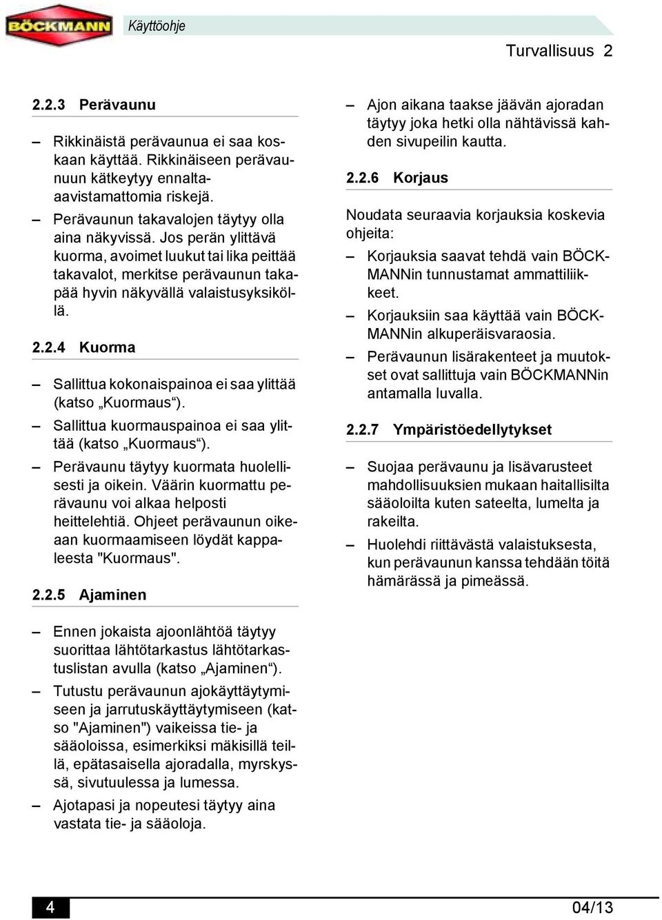 2.4 Kuorma Sallittua kokonaispainoa ei saa ylittää (katso Kuormaus ). Sallittua kuormauspainoa ei saa ylittää (katso Kuormaus ). Perävaunu täytyy kuormata huolellisesti ja oikein.