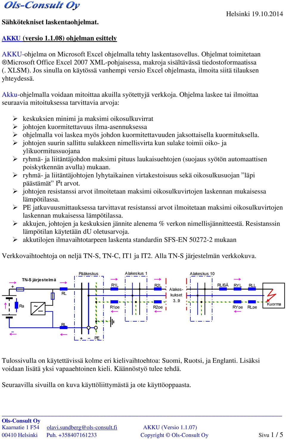 Jos sinulla on käytössä vanhempi versio Excel ohjelmasta, ilmoita siitä tilauksen yhteydessä. Akku-ohjelmalla voidaan mitoittaa akuilla syötettyjä verkkoja.