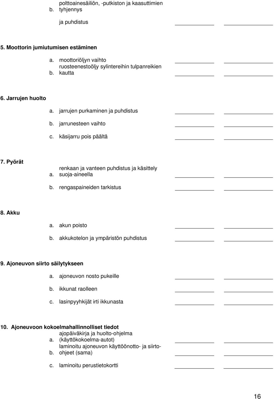 rengaspaineiden tarkistus 8. Akku a. akun poisto b. akkukotelon ja ympäristön puhdistus 9. Ajoneuvon siirto säilytykseen a. ajoneuvon nosto pukeille b. ikkunat raolleen c.