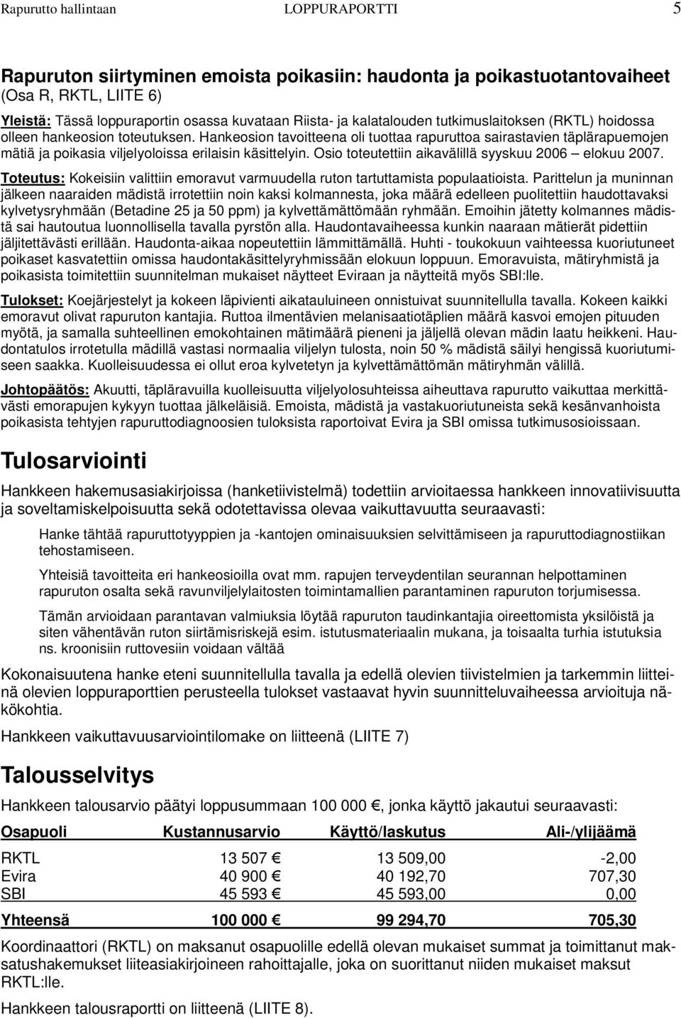 Hankeosion tavoitteena oli tuottaa rapuruttoa sairastavien täplärapuemojen mätiä ja poikasia viljelyoloissa erilaisin käsittelyin. Osio toteutettiin aikavälillä syyskuu 2006 elokuu 2007.