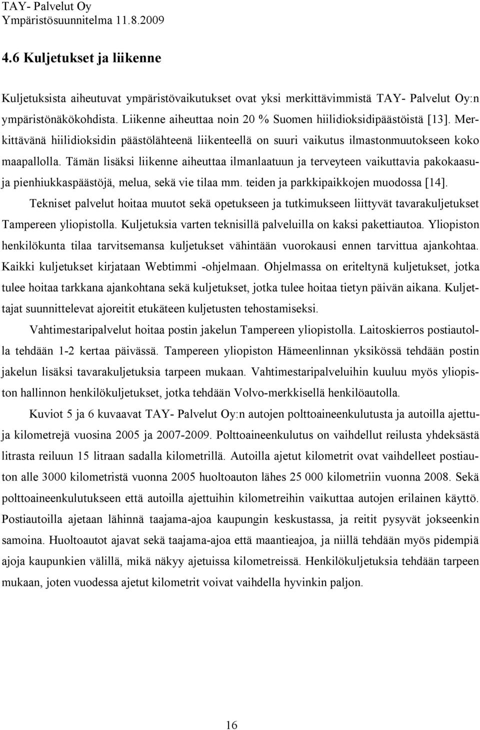 Tämän lisäksi liikenne aiheuttaa ilmanlaatuun ja terveyteen vaikuttavia pakokaasuja pienhiukkaspäästöjä, melua, sekä vie tilaa mm. teiden ja parkkipaikkojen muodossa [14].