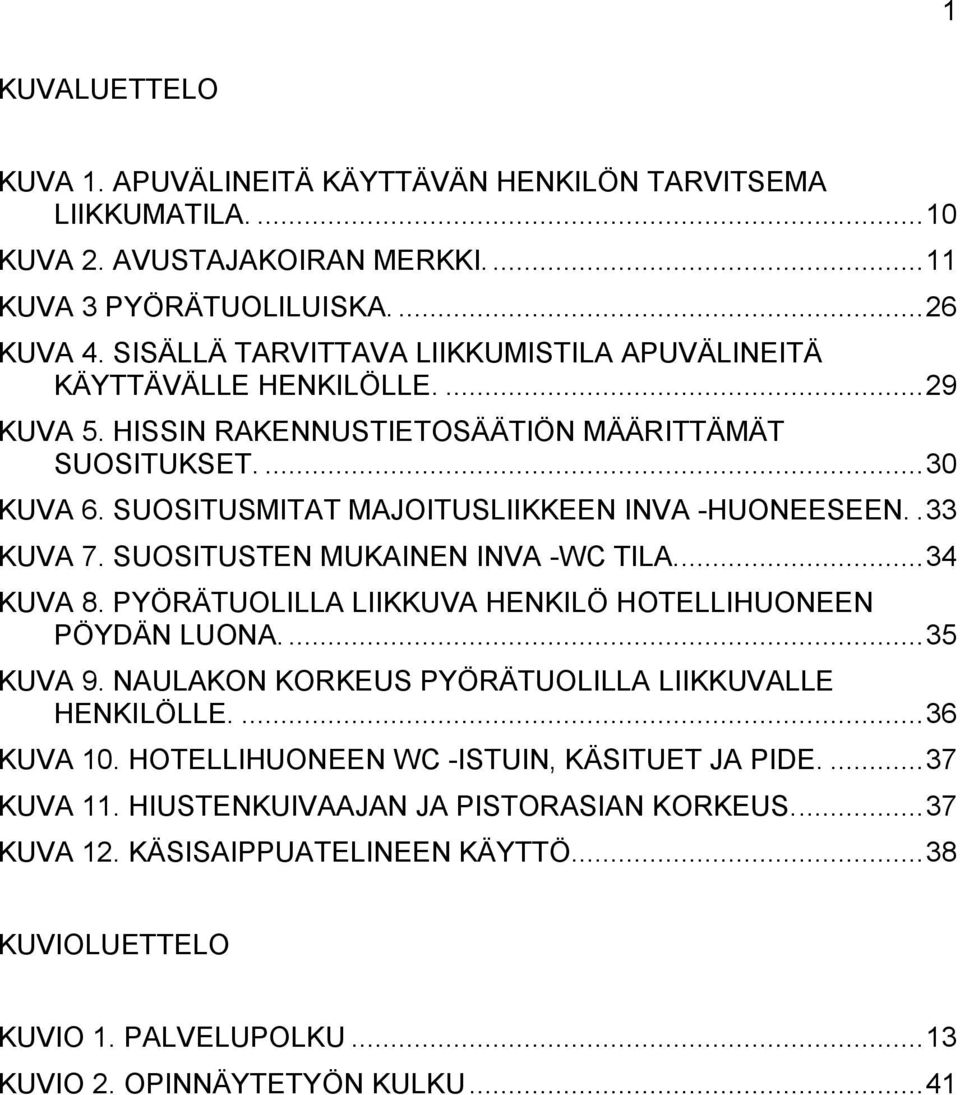 . 33 KUVA 7. SUOSITUSTEN MUKAINEN INVA -WC TILA.... 34 KUVA 8. PYÖRÄTUOLILLA LIIKKUVA HENKILÖ HOTELLIHUONEEN PÖYDÄN LUONA.... 35 KUVA 9. NAULAKON KORKEUS PYÖRÄTUOLILLA LIIKKUVALLE HENKILÖLLE.