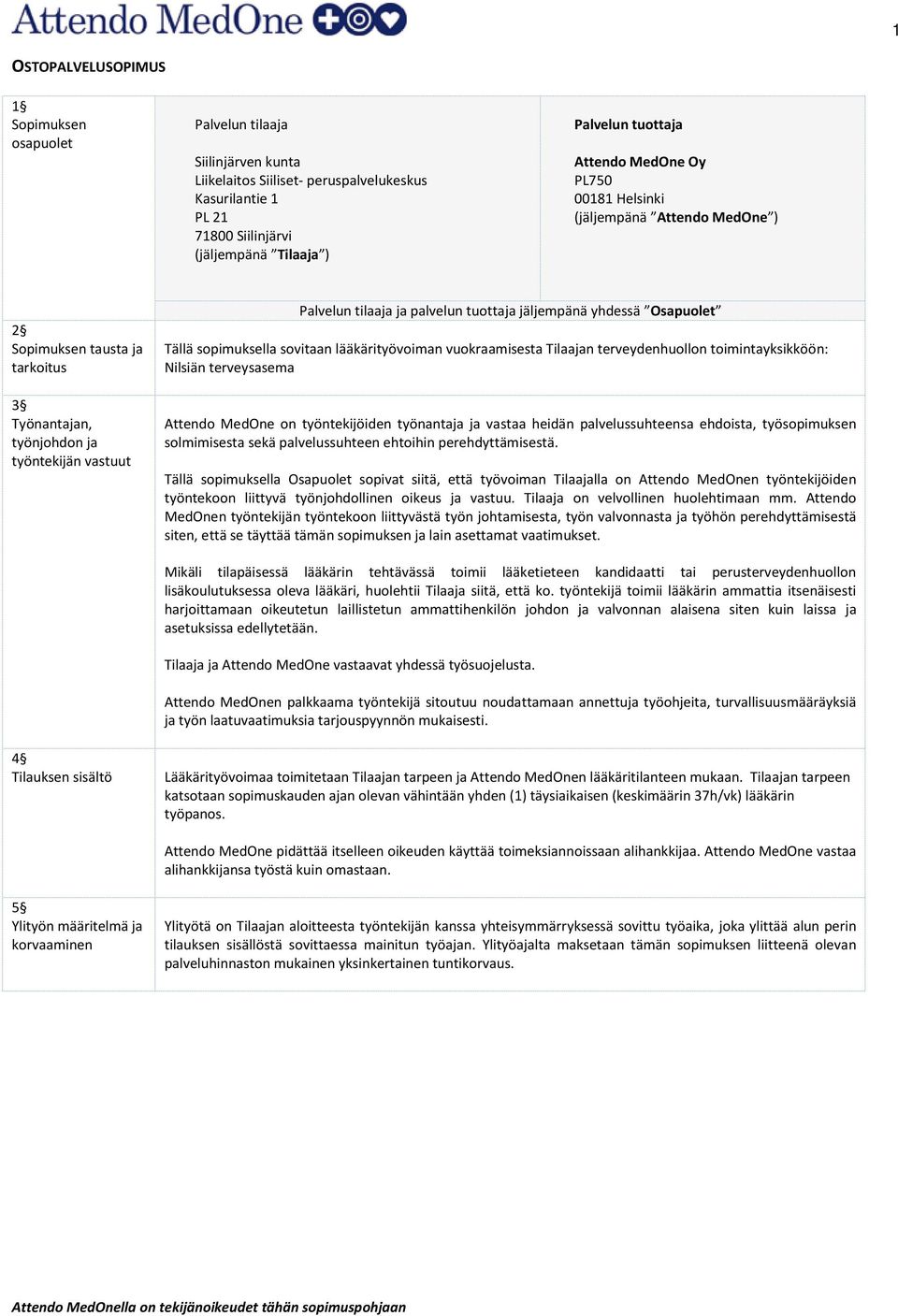 yhdessä Osapuolet Tällä sopimuksella sovitaan lääkärityövoiman vuokraamisesta Tilaajan terveydenhuollon toimintayksikköön: Nilsiän terveysasema Attendo MedOne on työntekijöiden työnantaja ja vastaa