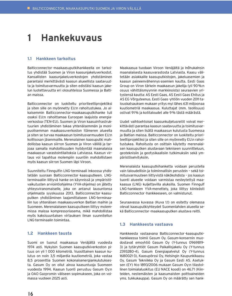 Suomessa ja Baltian maissa. Balticconnector on luokiteltu prioriteettiprojektiksi ja siten sille on myönnetty EU:n rahoitustukea.