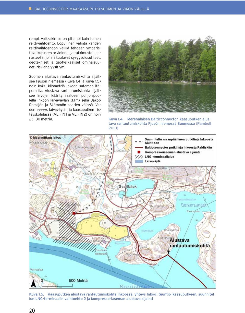 riskianalyysit ym. Suomen alustava rantautumiskohta sijaitsee Fjusön niemessä (Kuva 1.4 ja Kuva 1.5) noin kaksi kilometriä Inkoon sataman itäpuolella.