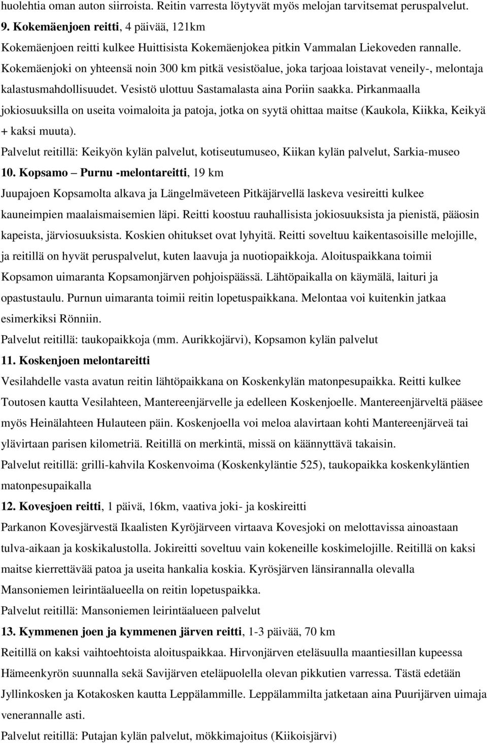 Kokemäenjoki on yhteensä noin 300 km pitkä vesistöalue, joka tarjoaa loistavat veneily-, melontaja kalastusmahdollisuudet. Vesistö ulottuu Sastamalasta aina Poriin saakka.