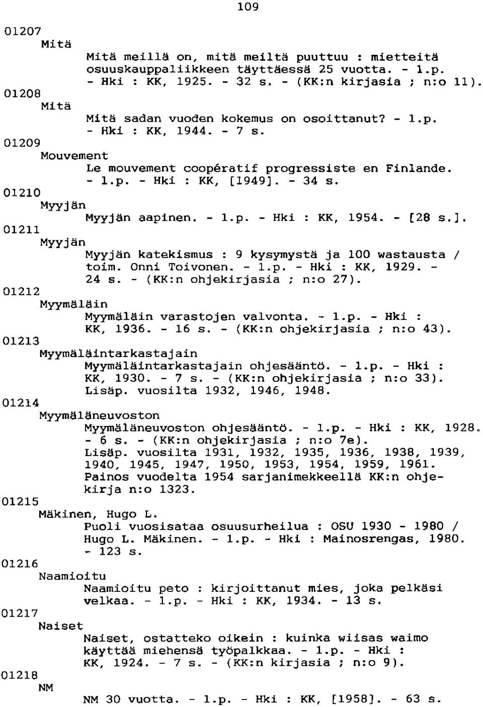 01210 Myyj änmyyjän aapinen. - l.p. - Hki : KK, 1954. - [28 s.]. 01211 Myyjän Myyjän katekismus : 9 kysymystä ja 100 uastausta / toim. Onni Toivonen. - l.p. - Hki : KK, 1929. - 24 s.