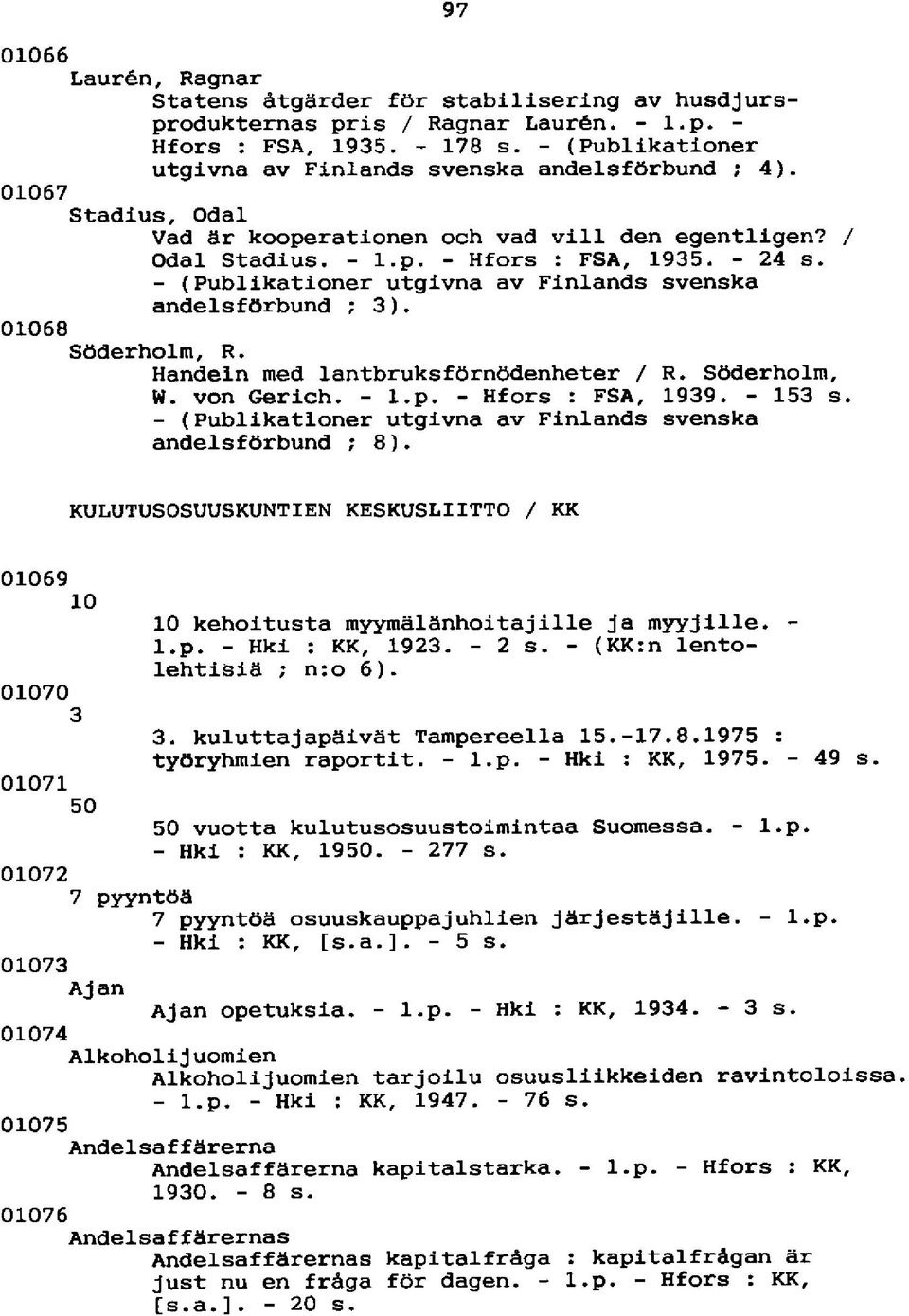 - (Publikationer utgivna av Finlands svenska andelsförbund ; 3). 01068 Söderholm, R. Handein med lantbruksförnödenheter / R. Söderholm, W. von Gerich. - l.p. - Hfors : FSA, 1939. - 153 s.