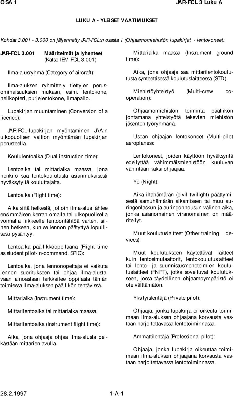 lentokone, helikopteri, purjelentokone, ilmapallo. Lupakirjan muuntaminen (Conversion of a licence): JAR-FCL-lupakirjan myöntäminen JAA:n ulkopuolisen valtion myöntämän lupakirjan perusteella.