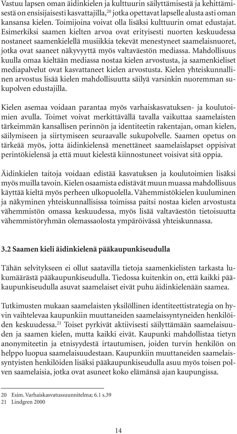 Esimerkiksi saamen kielten arvoa ovat erityisesti nuorten keskuudessa nostaneet saamenkielellä musiikkia tekevät menestyneet saamelaisnuoret, jotka ovat saaneet näkyvyyttä myös valtaväestön mediassa.