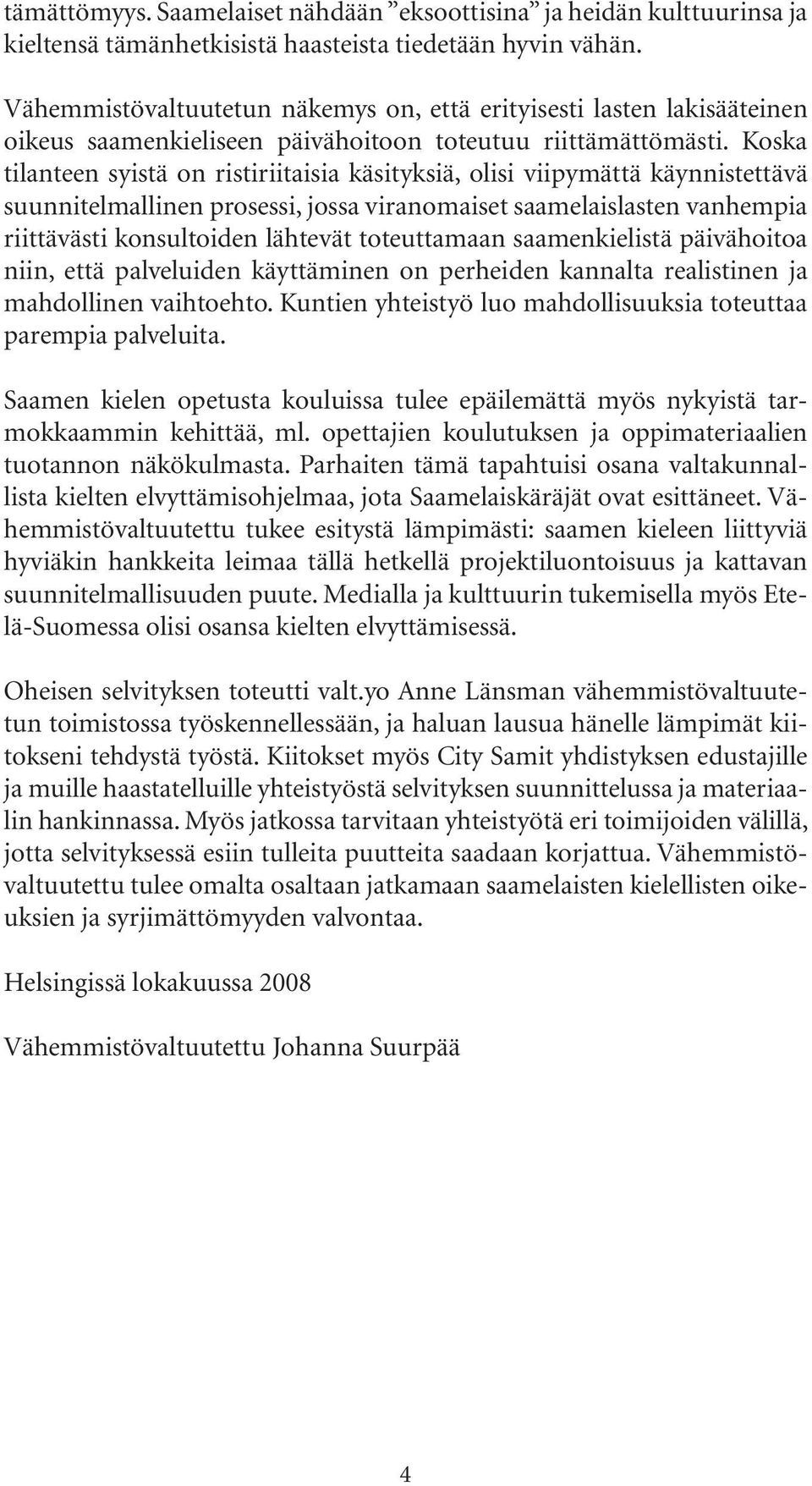 Koska tilanteen syistä on ristiriitaisia käsityksiä, olisi viipymättä käynnistettävä suunnitelmallinen prosessi, jossa viranomaiset saamelaislasten vanhempia riittävästi konsultoiden lähtevät