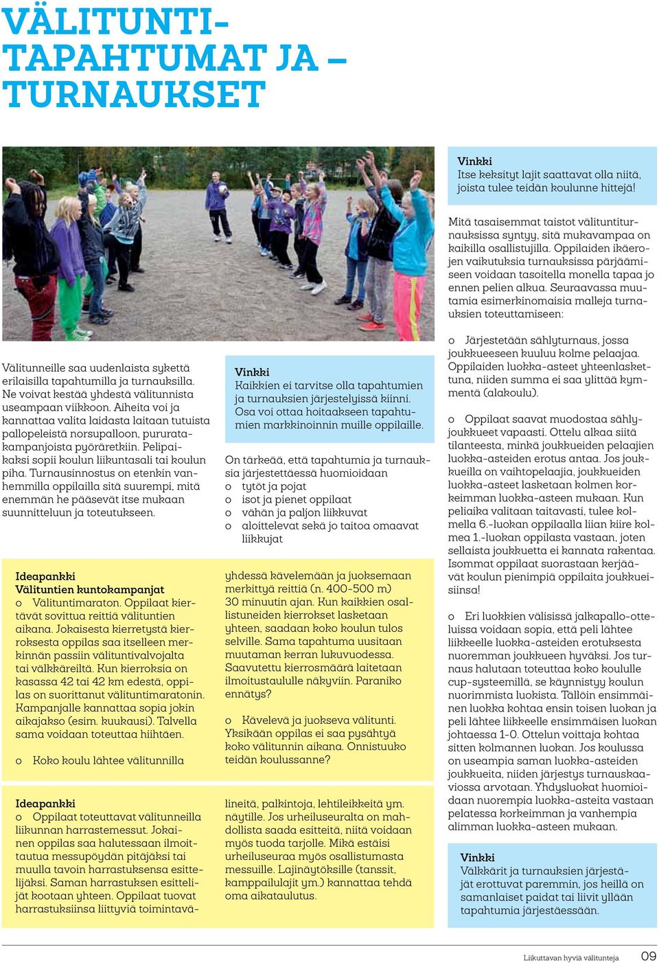 Pelipaikaksi sopii koulun liikuntasali tai koulun piha. Turnausinnostus on etenkin vanhemmilla oppilailla sitä suurempi, mitä enemmän he pääsevät itse mukaan suunnitteluun ja toteutukseen.